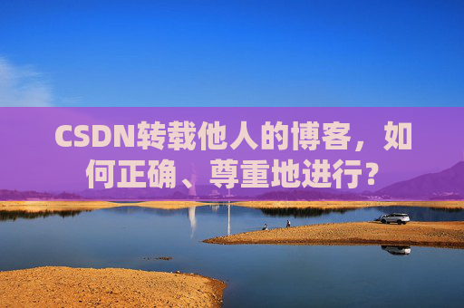 CSDN转载他人的博客，如何正确、尊重地进行？
